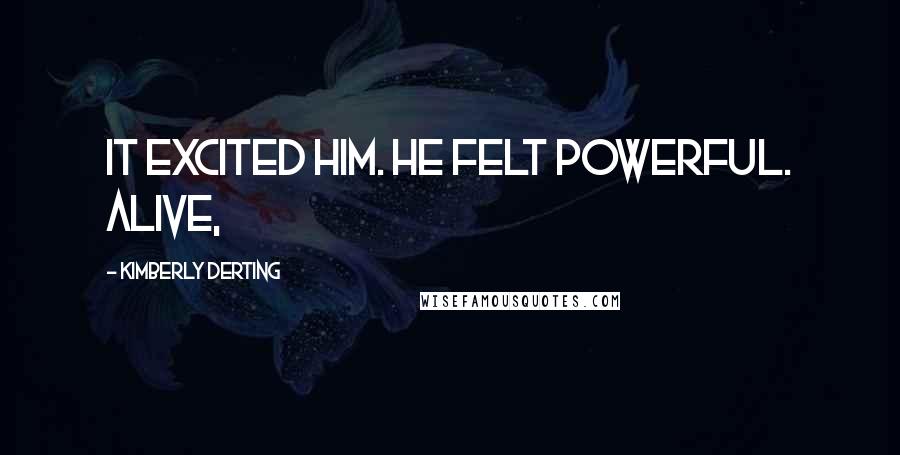 Kimberly Derting Quotes: It excited him. He felt powerful. Alive,