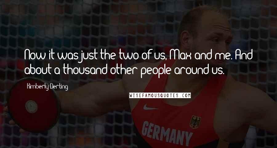 Kimberly Derting Quotes: Now it was just the two of us, Max and me. And about a thousand other people around us.