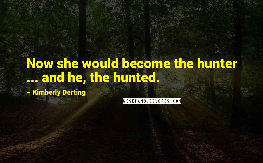 Kimberly Derting Quotes: Now she would become the hunter ... and he, the hunted.