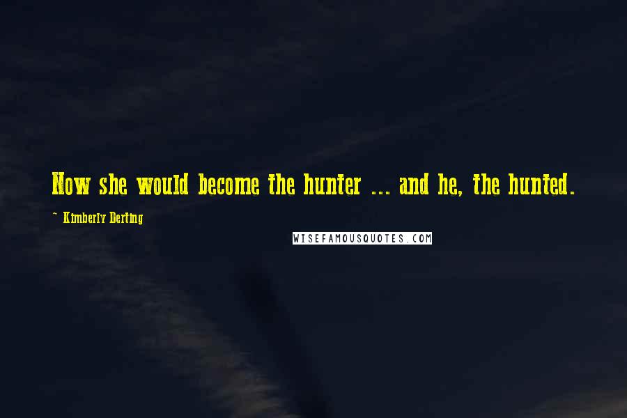 Kimberly Derting Quotes: Now she would become the hunter ... and he, the hunted.