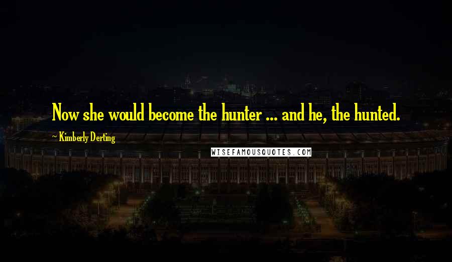 Kimberly Derting Quotes: Now she would become the hunter ... and he, the hunted.