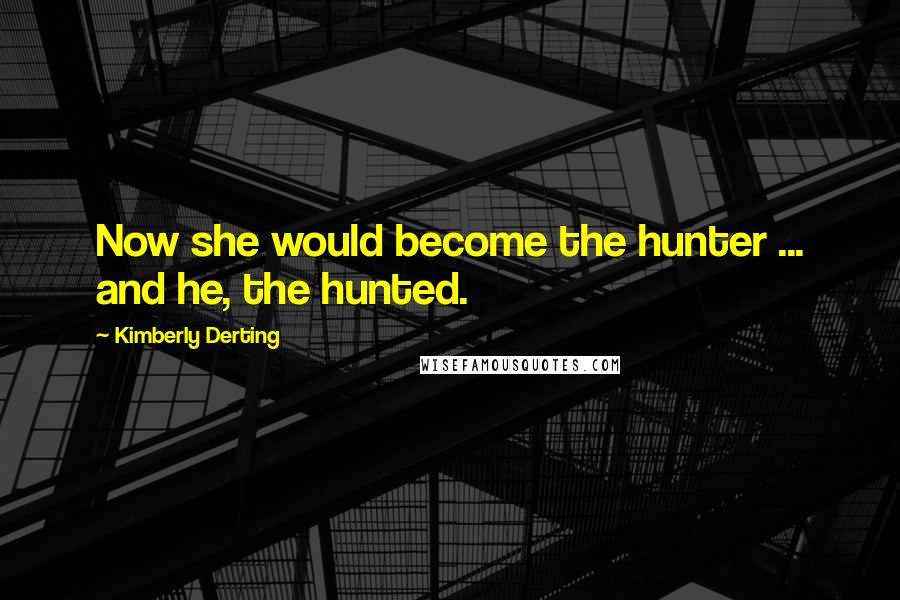 Kimberly Derting Quotes: Now she would become the hunter ... and he, the hunted.