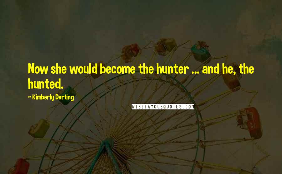 Kimberly Derting Quotes: Now she would become the hunter ... and he, the hunted.