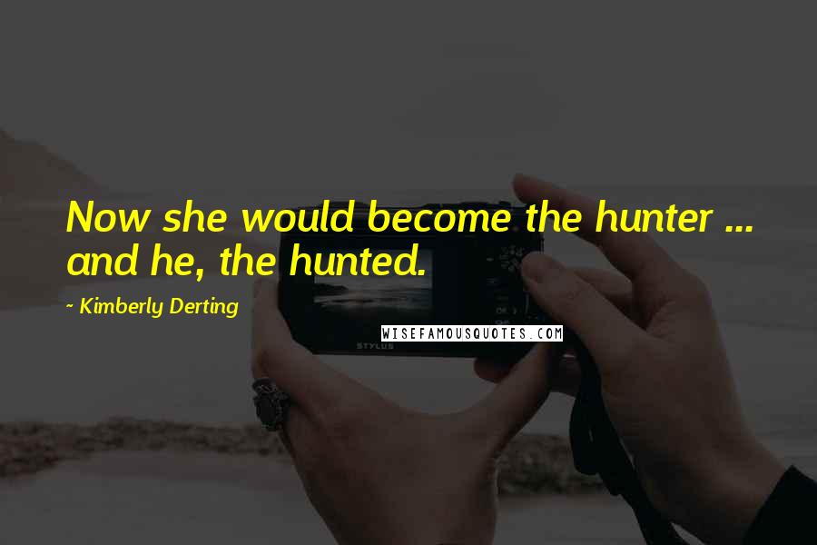Kimberly Derting Quotes: Now she would become the hunter ... and he, the hunted.