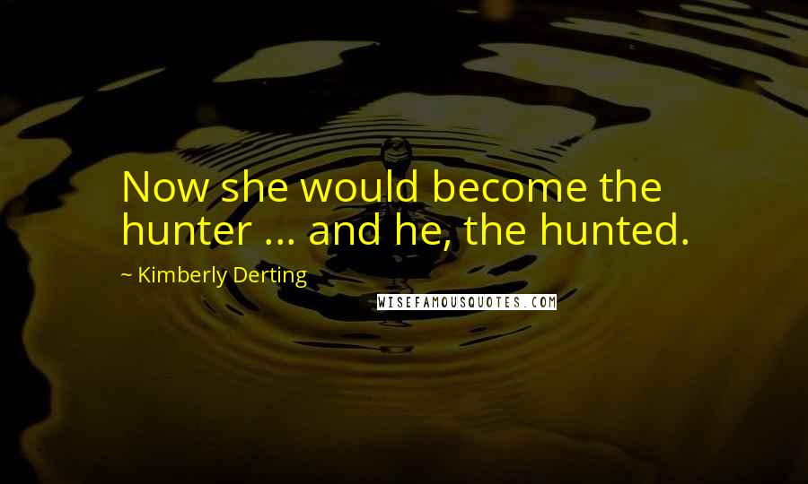 Kimberly Derting Quotes: Now she would become the hunter ... and he, the hunted.