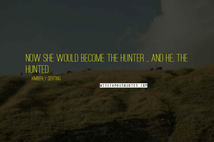 Kimberly Derting Quotes: Now she would become the hunter ... and he, the hunted.