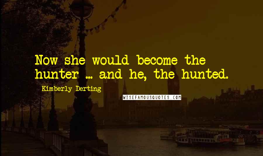 Kimberly Derting Quotes: Now she would become the hunter ... and he, the hunted.