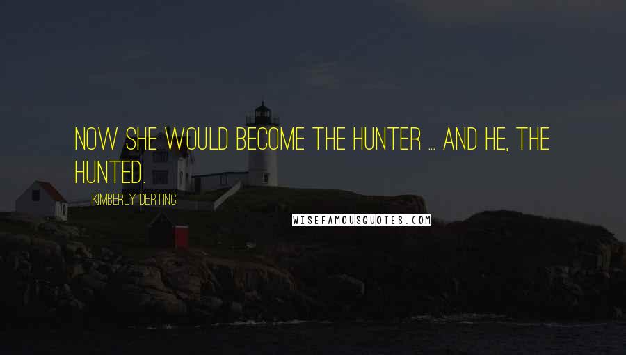 Kimberly Derting Quotes: Now she would become the hunter ... and he, the hunted.