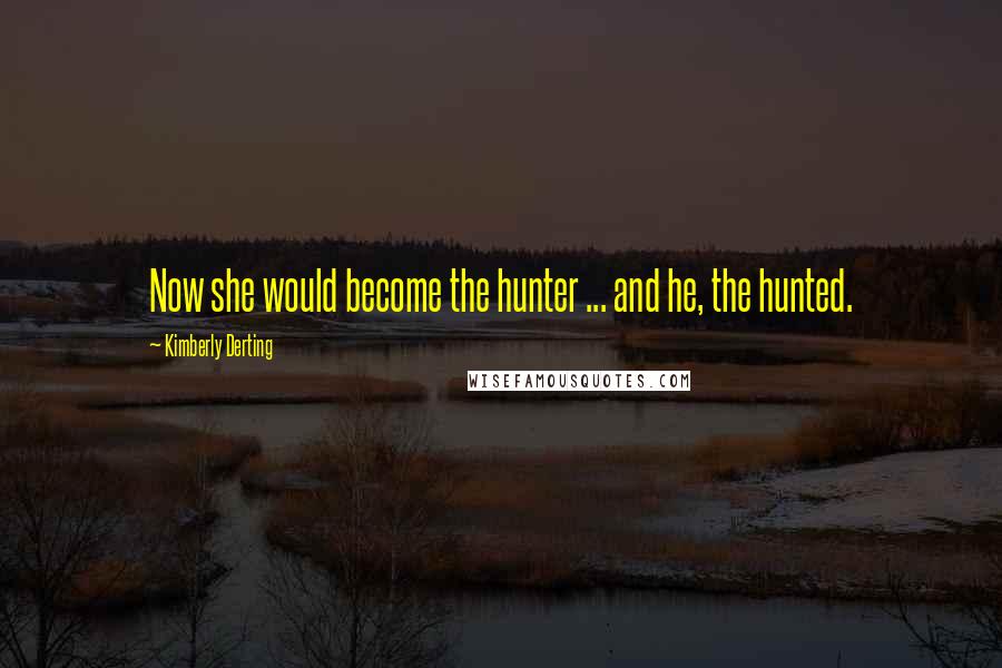 Kimberly Derting Quotes: Now she would become the hunter ... and he, the hunted.