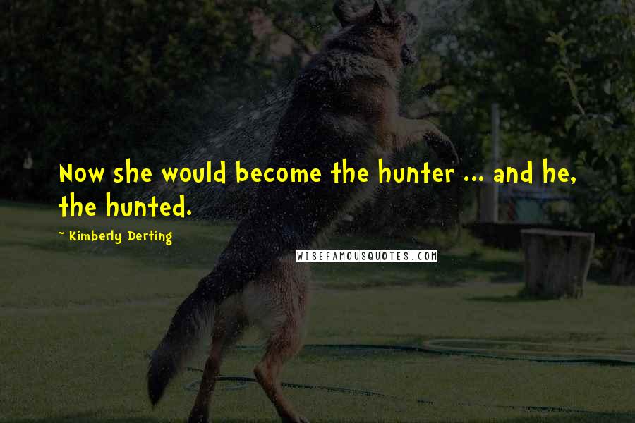 Kimberly Derting Quotes: Now she would become the hunter ... and he, the hunted.