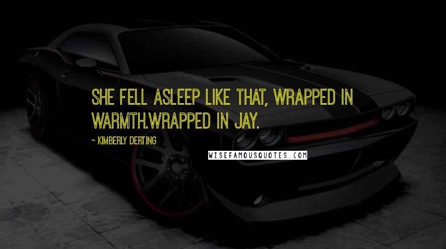 Kimberly Derting Quotes: She fell asleep like that, wrapped in warmth.Wrapped in Jay.