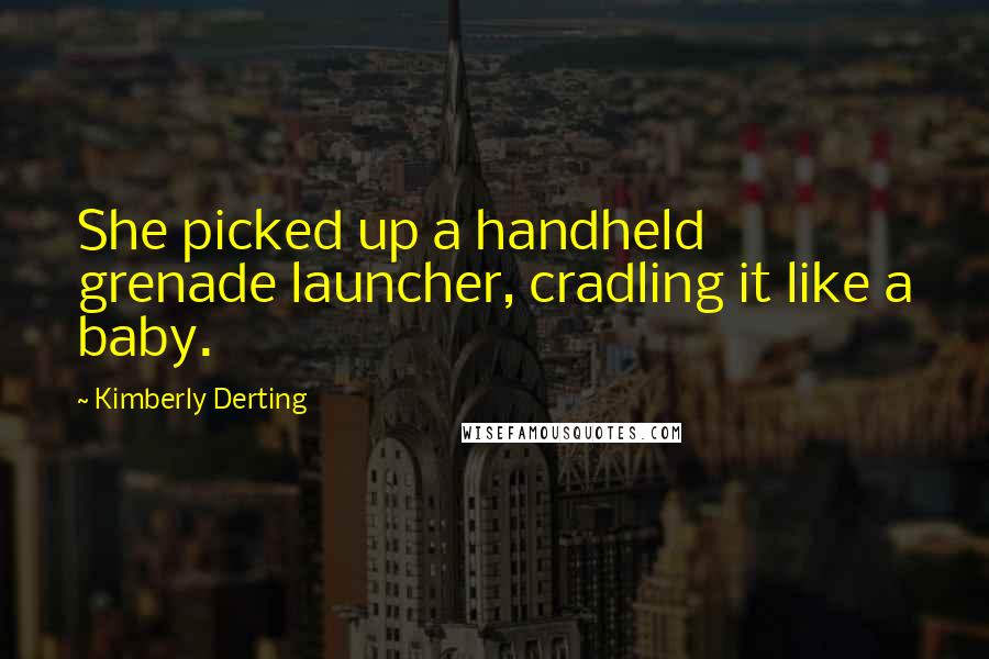 Kimberly Derting Quotes: She picked up a handheld grenade launcher, cradling it like a baby.