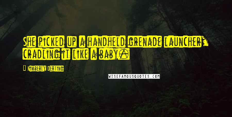 Kimberly Derting Quotes: She picked up a handheld grenade launcher, cradling it like a baby.