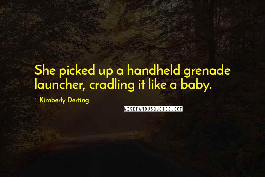 Kimberly Derting Quotes: She picked up a handheld grenade launcher, cradling it like a baby.