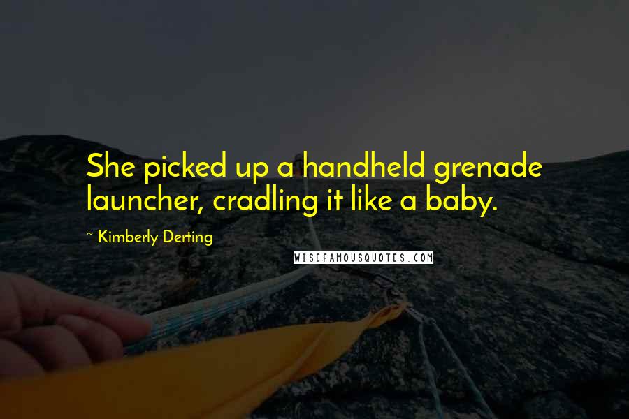 Kimberly Derting Quotes: She picked up a handheld grenade launcher, cradling it like a baby.
