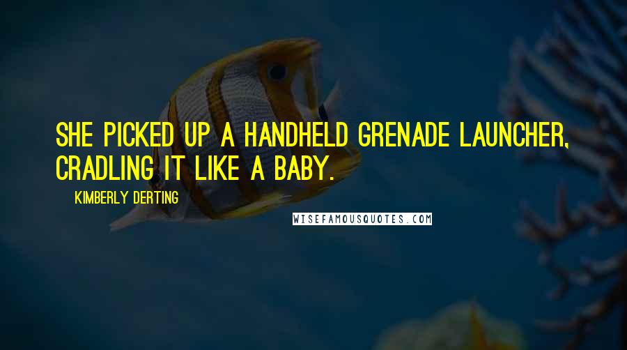 Kimberly Derting Quotes: She picked up a handheld grenade launcher, cradling it like a baby.