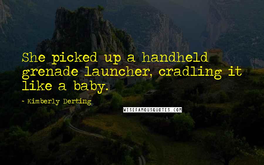 Kimberly Derting Quotes: She picked up a handheld grenade launcher, cradling it like a baby.