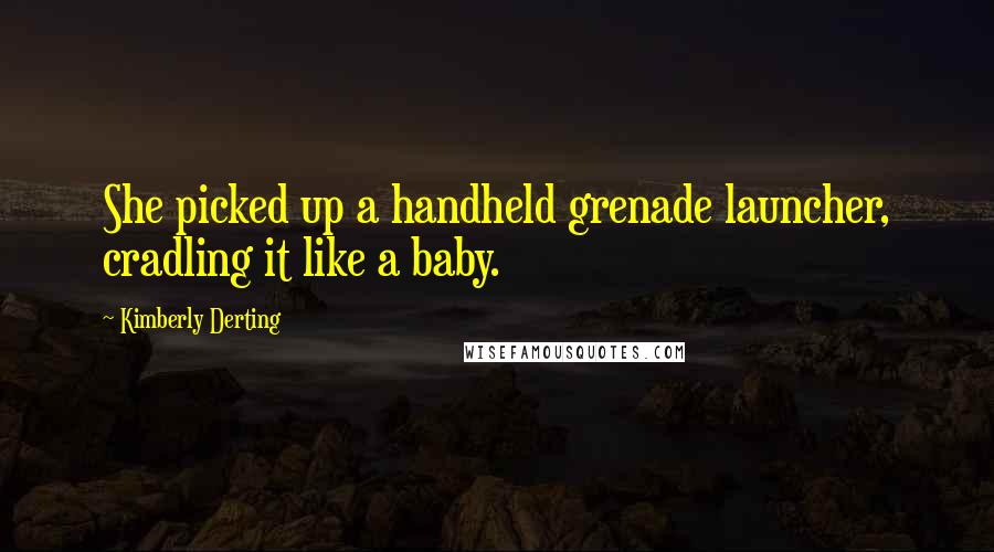 Kimberly Derting Quotes: She picked up a handheld grenade launcher, cradling it like a baby.