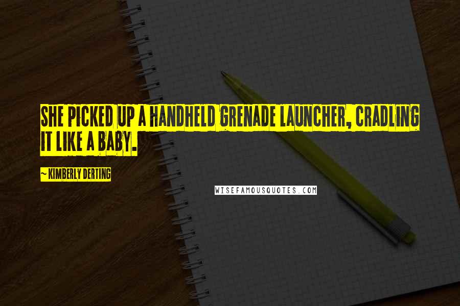 Kimberly Derting Quotes: She picked up a handheld grenade launcher, cradling it like a baby.