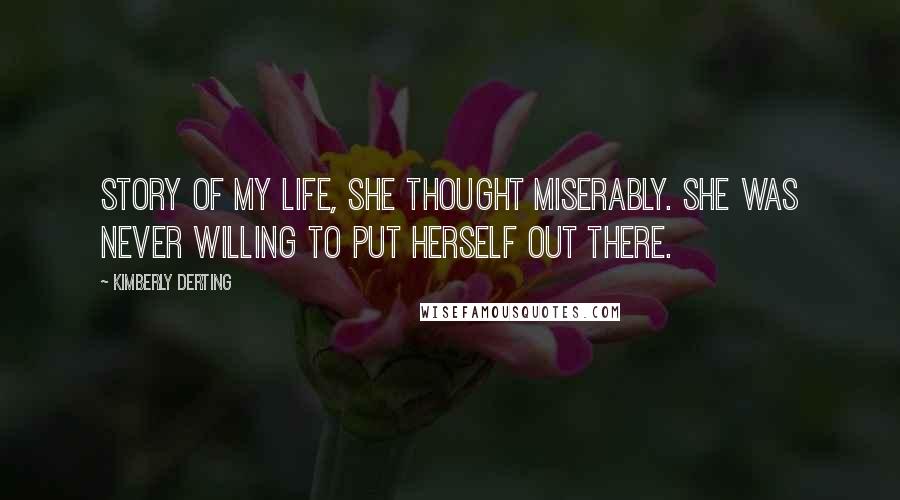 Kimberly Derting Quotes: Story of my life, she thought miserably. She was never willing to put herself out there.