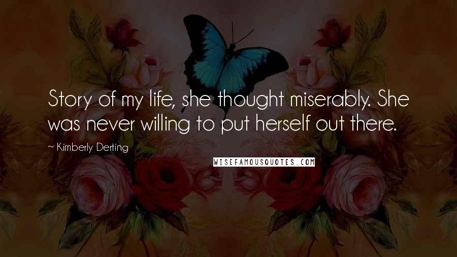 Kimberly Derting Quotes: Story of my life, she thought miserably. She was never willing to put herself out there.