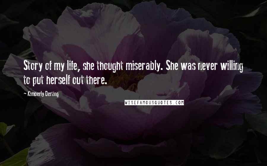 Kimberly Derting Quotes: Story of my life, she thought miserably. She was never willing to put herself out there.
