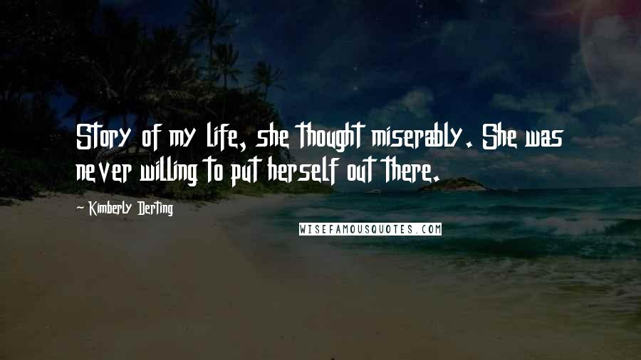 Kimberly Derting Quotes: Story of my life, she thought miserably. She was never willing to put herself out there.