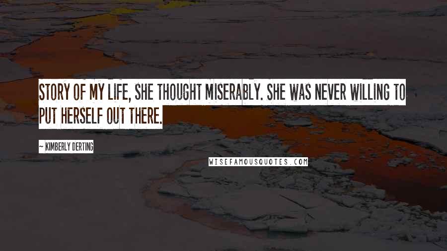 Kimberly Derting Quotes: Story of my life, she thought miserably. She was never willing to put herself out there.
