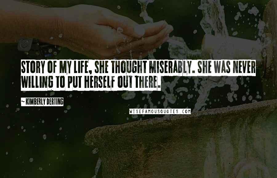 Kimberly Derting Quotes: Story of my life, she thought miserably. She was never willing to put herself out there.