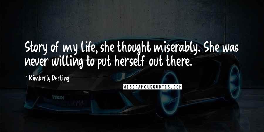 Kimberly Derting Quotes: Story of my life, she thought miserably. She was never willing to put herself out there.