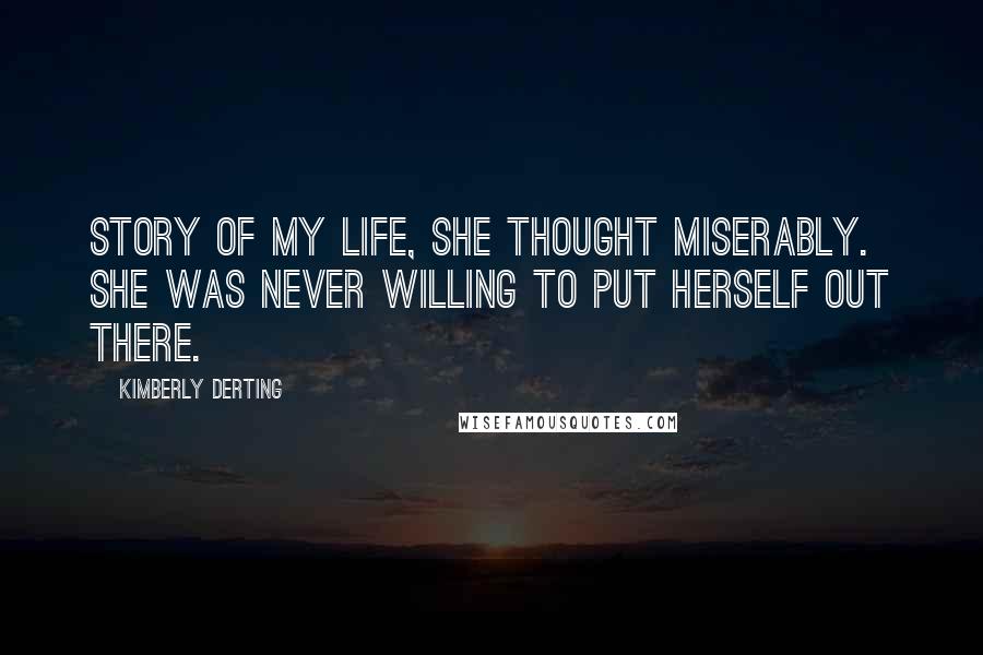 Kimberly Derting Quotes: Story of my life, she thought miserably. She was never willing to put herself out there.