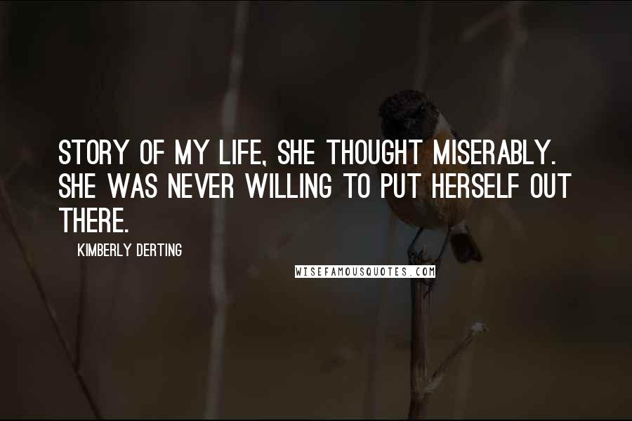 Kimberly Derting Quotes: Story of my life, she thought miserably. She was never willing to put herself out there.