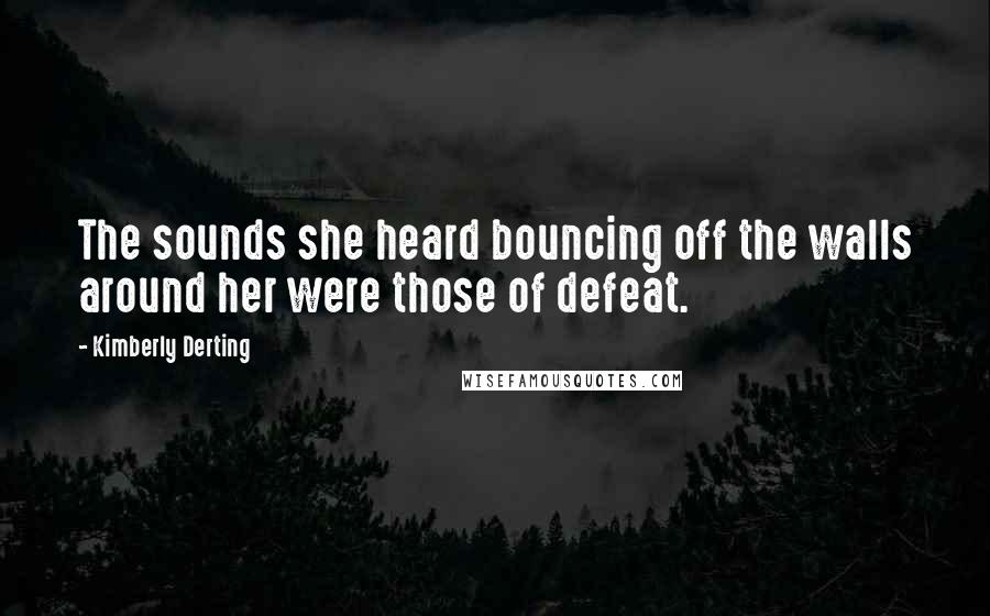 Kimberly Derting Quotes: The sounds she heard bouncing off the walls around her were those of defeat.