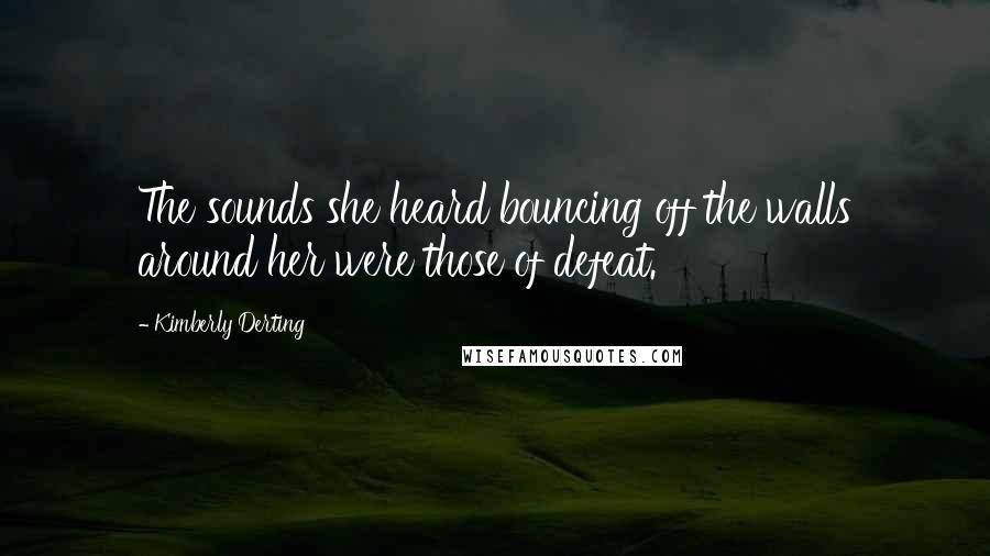 Kimberly Derting Quotes: The sounds she heard bouncing off the walls around her were those of defeat.