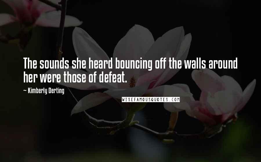 Kimberly Derting Quotes: The sounds she heard bouncing off the walls around her were those of defeat.