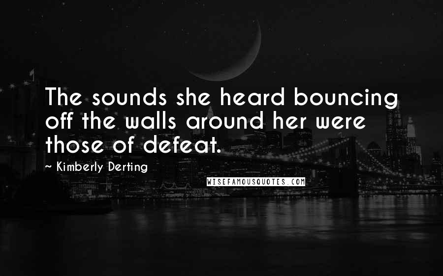 Kimberly Derting Quotes: The sounds she heard bouncing off the walls around her were those of defeat.