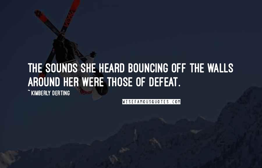 Kimberly Derting Quotes: The sounds she heard bouncing off the walls around her were those of defeat.