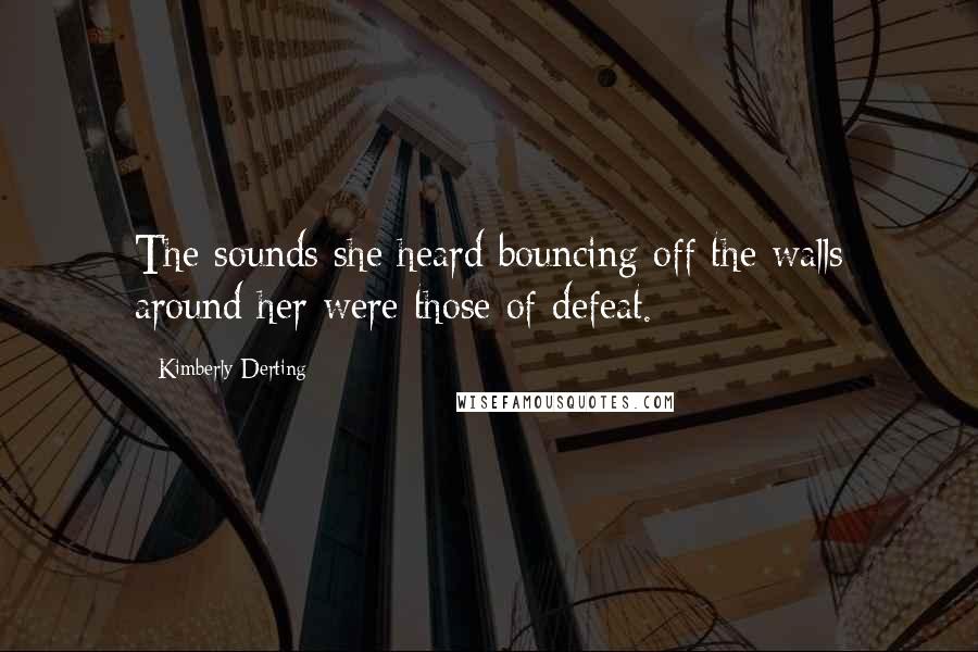 Kimberly Derting Quotes: The sounds she heard bouncing off the walls around her were those of defeat.