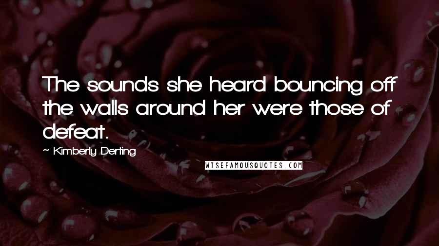 Kimberly Derting Quotes: The sounds she heard bouncing off the walls around her were those of defeat.
