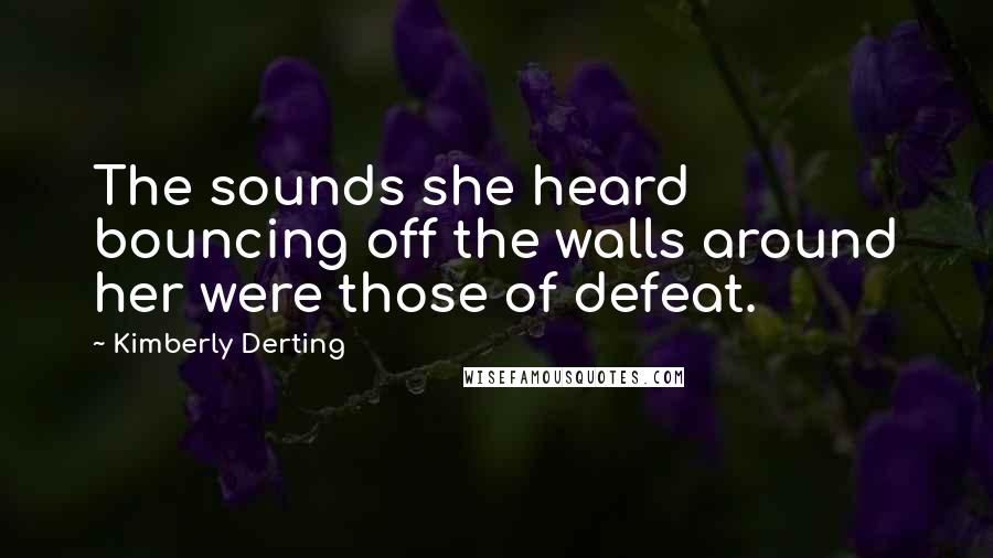 Kimberly Derting Quotes: The sounds she heard bouncing off the walls around her were those of defeat.