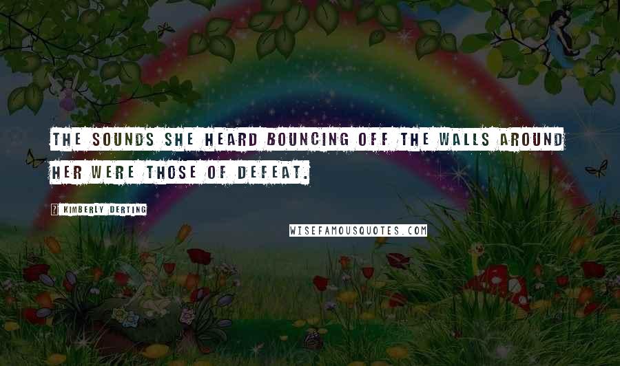 Kimberly Derting Quotes: The sounds she heard bouncing off the walls around her were those of defeat.