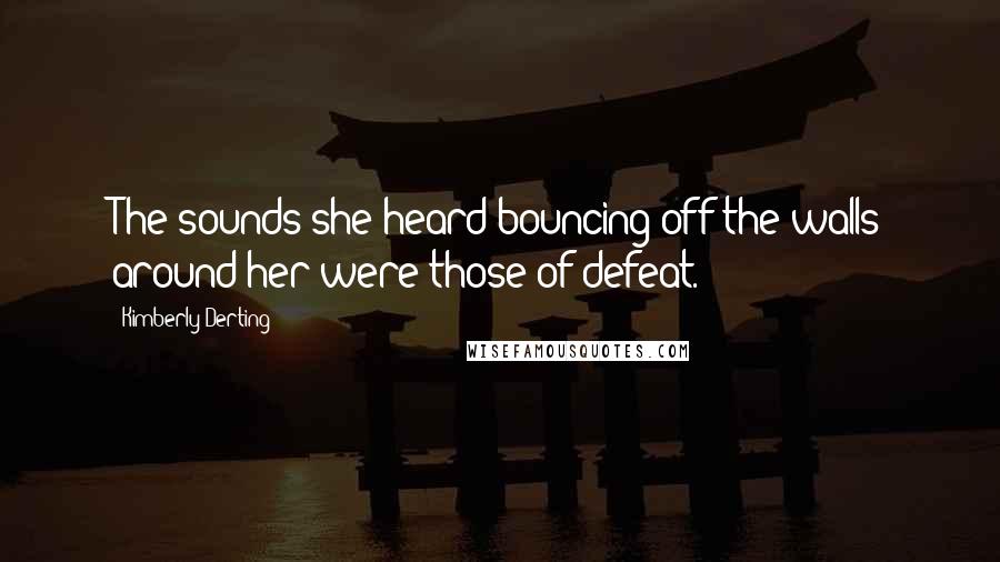 Kimberly Derting Quotes: The sounds she heard bouncing off the walls around her were those of defeat.