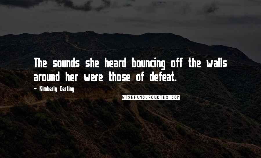 Kimberly Derting Quotes: The sounds she heard bouncing off the walls around her were those of defeat.