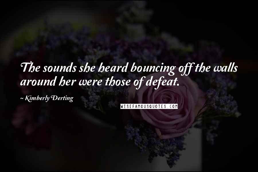 Kimberly Derting Quotes: The sounds she heard bouncing off the walls around her were those of defeat.