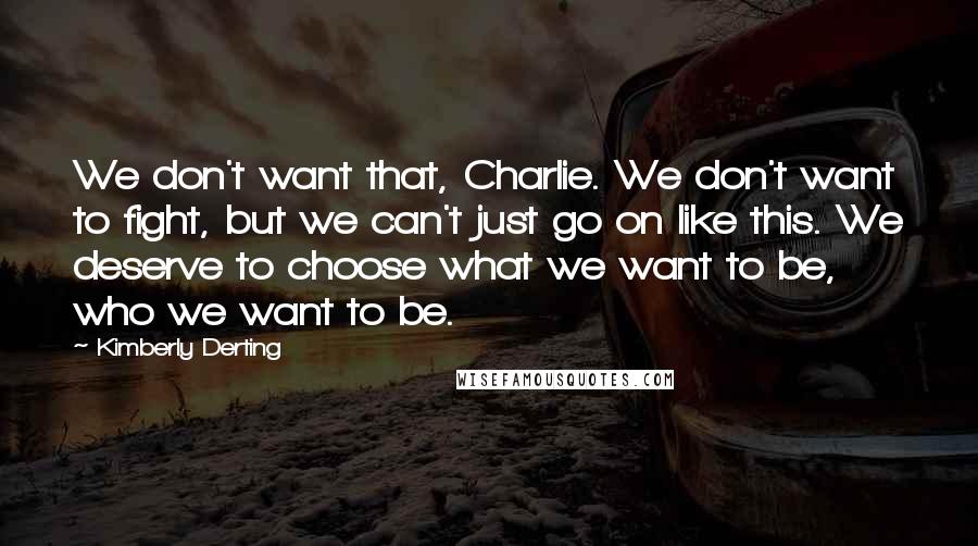 Kimberly Derting Quotes: We don't want that, Charlie. We don't want to fight, but we can't just go on like this. We deserve to choose what we want to be, who we want to be.