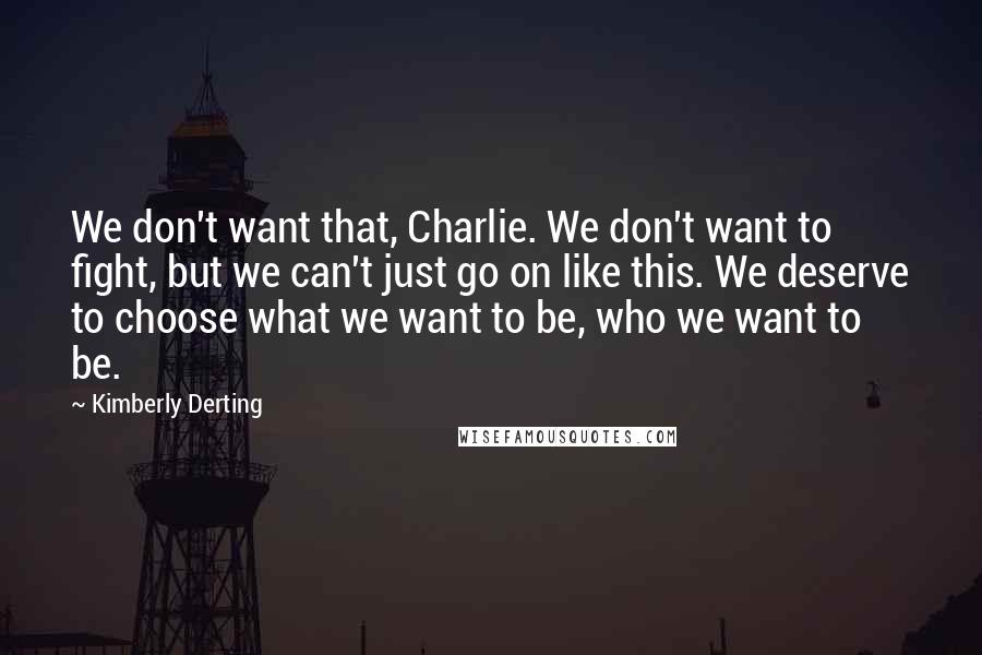 Kimberly Derting Quotes: We don't want that, Charlie. We don't want to fight, but we can't just go on like this. We deserve to choose what we want to be, who we want to be.