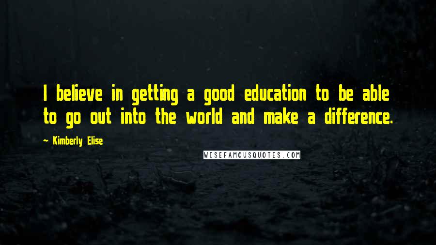 Kimberly Elise Quotes: I believe in getting a good education to be able to go out into the world and make a difference.