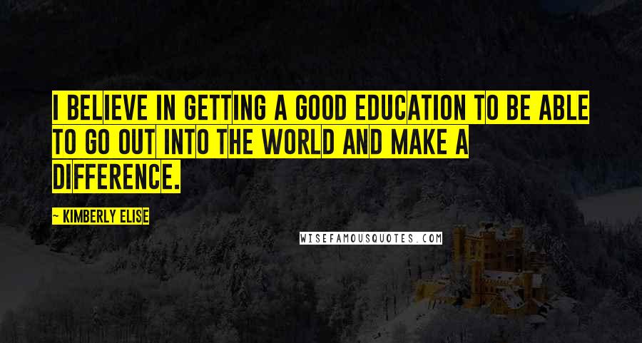 Kimberly Elise Quotes: I believe in getting a good education to be able to go out into the world and make a difference.
