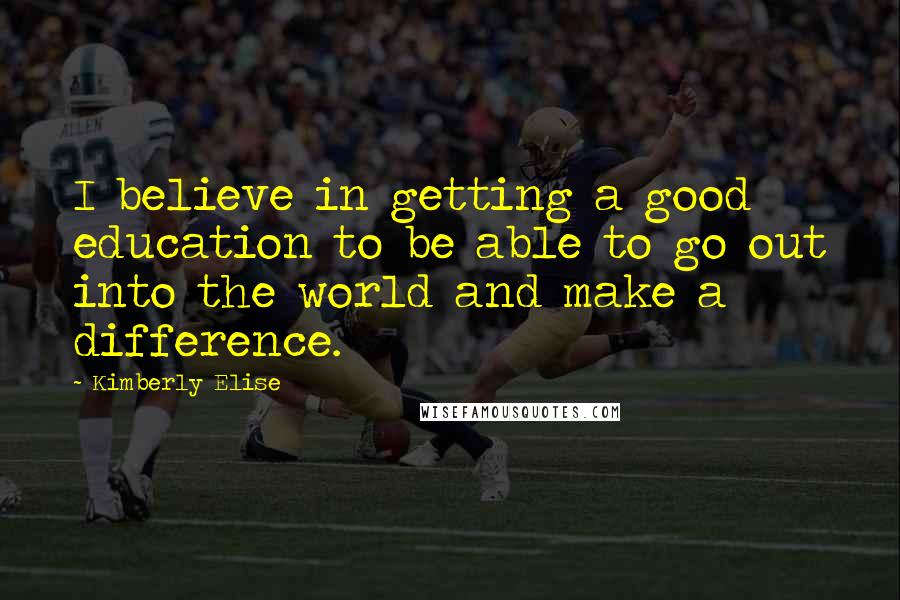 Kimberly Elise Quotes: I believe in getting a good education to be able to go out into the world and make a difference.