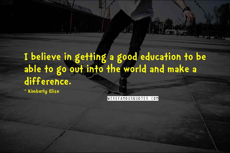 Kimberly Elise Quotes: I believe in getting a good education to be able to go out into the world and make a difference.